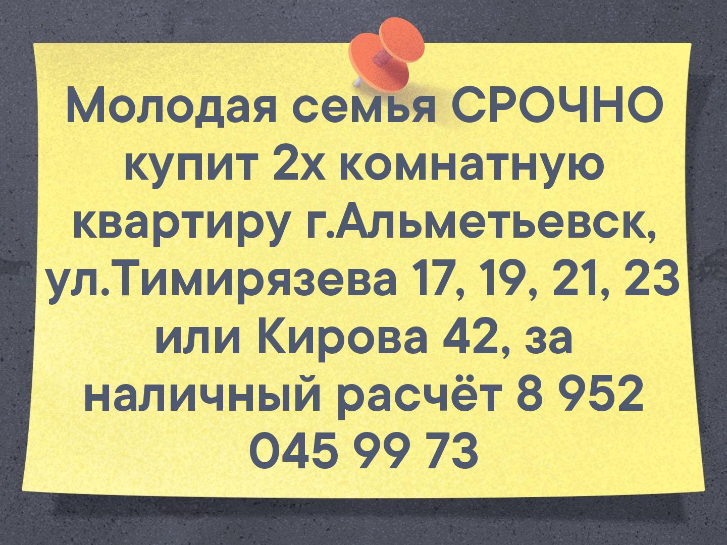 Молодая семья СРОЧНО купит 2х комнатную квартиру г.Альметьевск, ул.Тимирязева 17, 19, 21, 23 или Кирова 42, за наличный расчёт 💵
📲 8 952 045 99 73